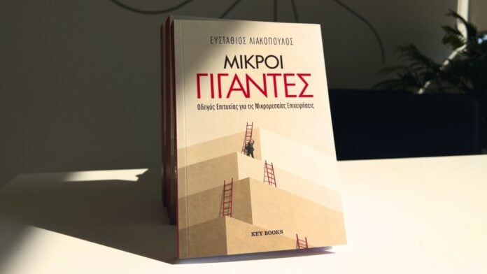 Μικροί Γίγαντες – Το νέο βιβλίο του Ευστάθιου Λιακόπουλου για την «Οδύσσεια» των ελληνικών μικρομεσαίων επιχειρήσεων